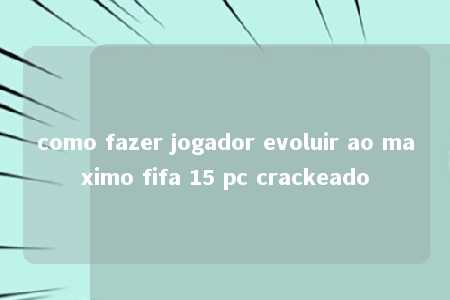 como fazer jogador evoluir ao maximo fifa 15 pc crackeado