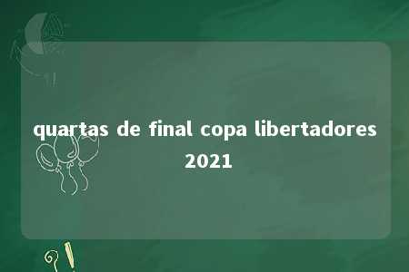 quartas de final copa libertadores 2021