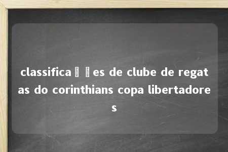 classificações de clube de regatas do corinthians copa libertadores