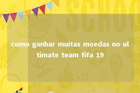 como ganhar muitas moedas no ultimate team fifa 19