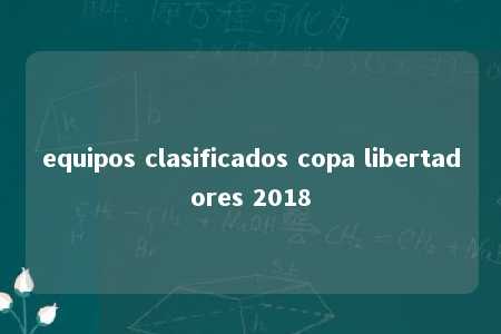 equipos clasificados copa libertadores 2018