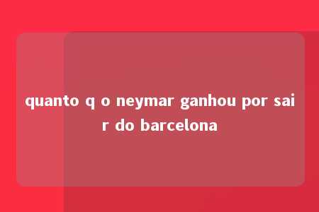 quanto q o neymar ganhou por sair do barcelona