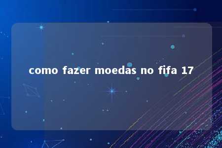 como fazer moedas no fifa 17