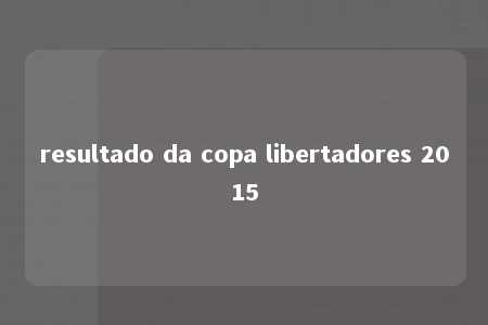 resultado da copa libertadores 2015