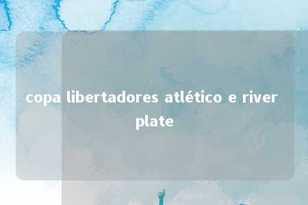 copa libertadores atlético e river plate