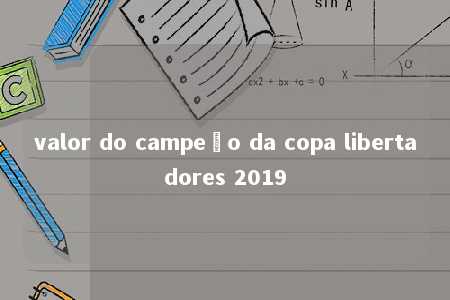 valor do campeão da copa libertadores 2019