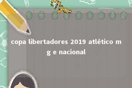 copa libertadores 2019 atlético mg e nacional