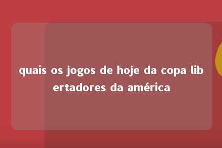 quais os jogos de hoje da copa libertadores da américa