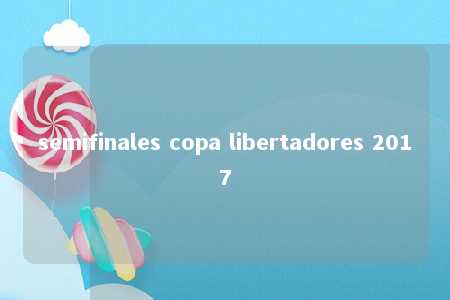 semifinales copa libertadores 2017