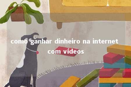 como ganhar dinheiro na internet com vídeos