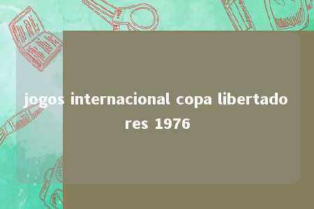 jogos internacional copa libertadores 1976