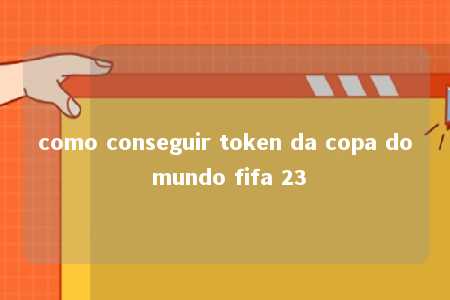 como conseguir token da copa do mundo fifa 23