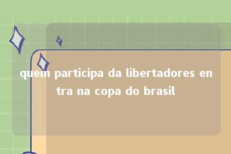 quem participa da libertadores entra na copa do brasil