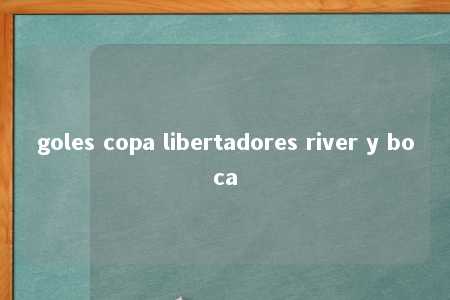 goles copa libertadores river y boca