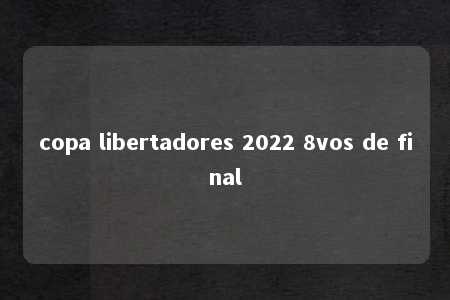 copa libertadores 2022 8vos de final