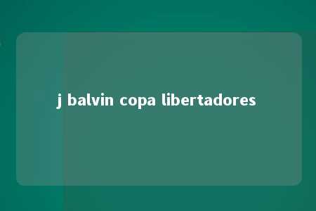 j balvin copa libertadores