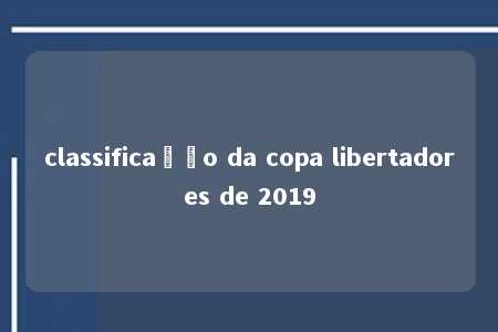 classificação da copa libertadores de 2019