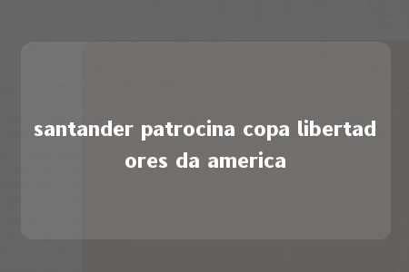 santander patrocina copa libertadores da america