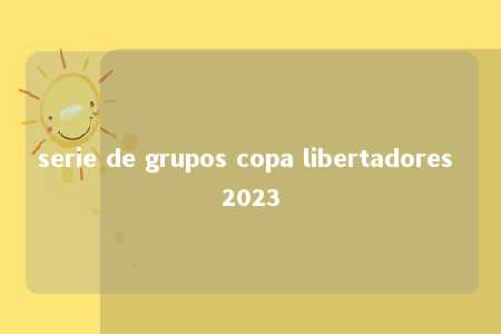 serie de grupos copa libertadores 2023