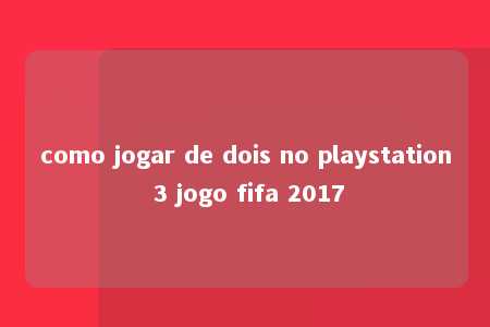 como jogar de dois no playstation 3 jogo fifa 2017