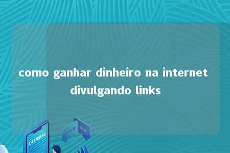 como ganhar dinheiro na internet divulgando links