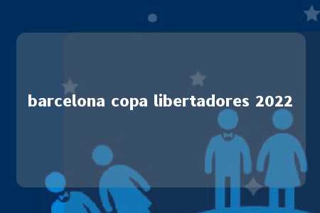 barcelona copa libertadores 2022