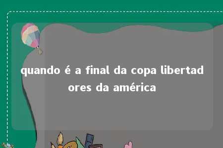 quando é a final da copa libertadores da américa