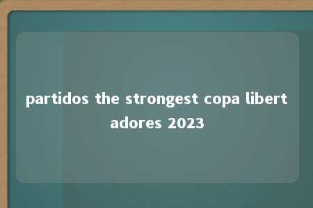 partidos the strongest copa libertadores 2023