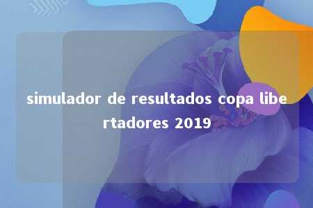 simulador de resultados copa libertadores 2019