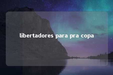 libertadores para pra copa