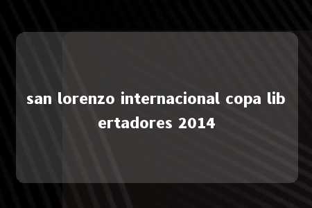 san lorenzo internacional copa libertadores 2014