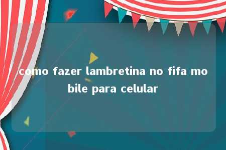 como fazer lambretina no fifa mobile para celular