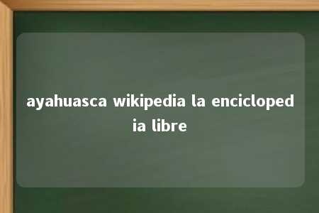 ayahuasca wikipedia la enciclopedia libre