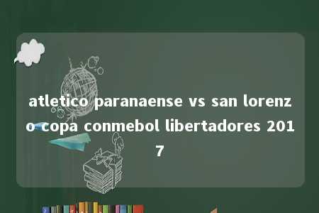 atletico paranaense vs san lorenzo copa conmebol libertadores 2017