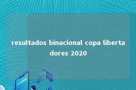 resultados binacional copa libertadores 2020