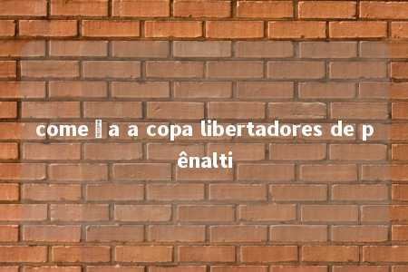 começa a copa libertadores de pênalti