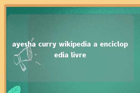 ayesha curry wikipedia a enciclopedia livre