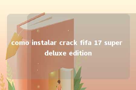 como instalar crack fifa 17 super deluxe edition