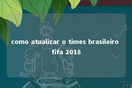 como atualizar o times brasileiro fifa 2018