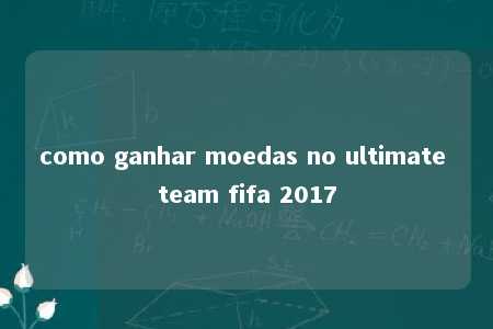 como ganhar moedas no ultimate team fifa 2017