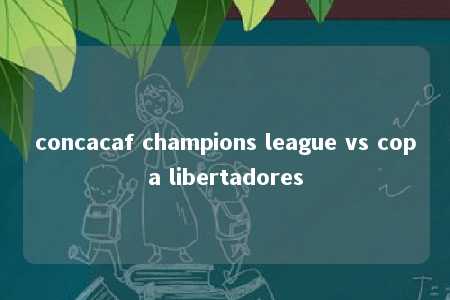 concacaf champions league vs copa libertadores