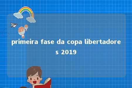 primeira fase da copa libertadores 2019