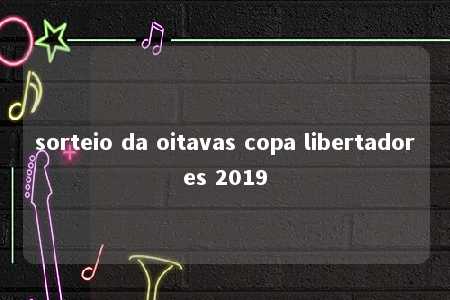 sorteio da oitavas copa libertadores 2019