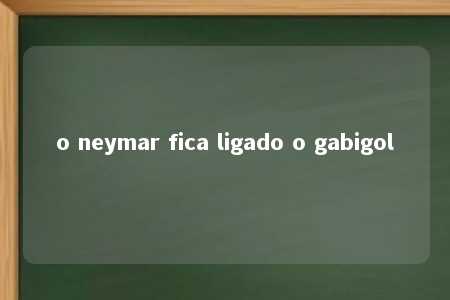 o neymar fica ligado o gabigol