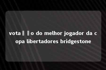 votação do melhor jogador da copa libertadores bridgestone