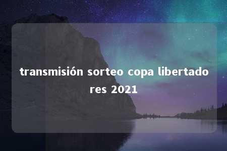 transmisión sorteo copa libertadores 2021