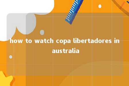 how to watch copa libertadores in australia