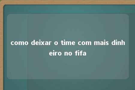 como deixar o time com mais dinheiro no fifa