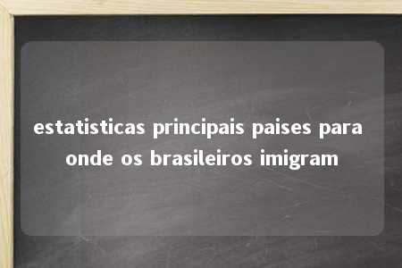 estatisticas principais paises para onde os brasileiros imigram