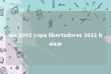 we 2002 copa libertadores 2012 baixar